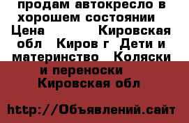 продам автокресло в хорошем состоянии › Цена ­ 1 000 - Кировская обл., Киров г. Дети и материнство » Коляски и переноски   . Кировская обл.